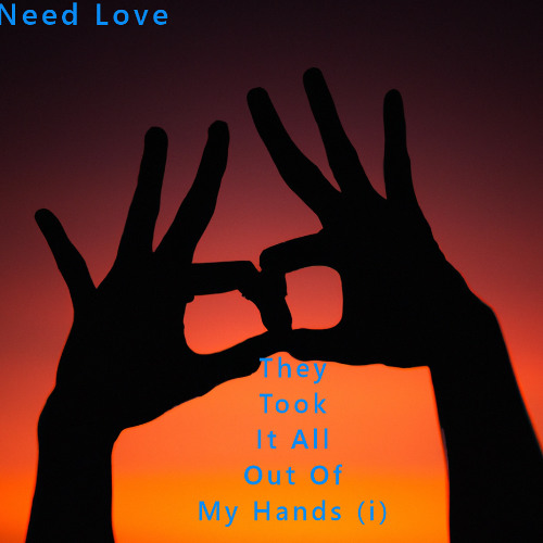 They Took It All Out Of My Hands: Need Love