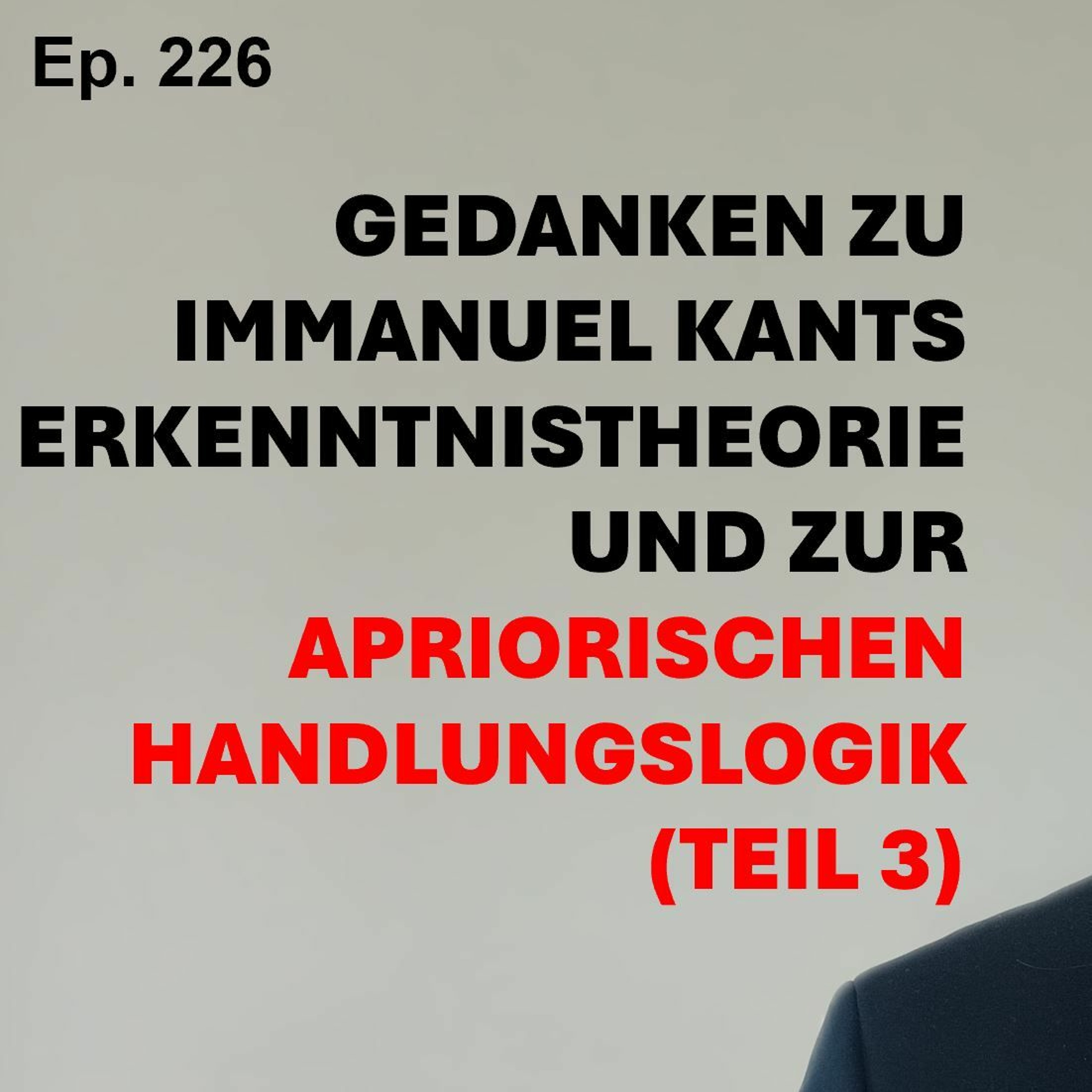 Ep. 226 | GEDANKEN ZU IMMANUEL KANTS ERKENNTNISTHEORIE UND ZUR APRIORISCHEN HANDLUNGSLOGIK (Teil 3)