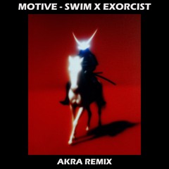MOTIVE - SWIM X EXORCIST (AKRA REMIX)