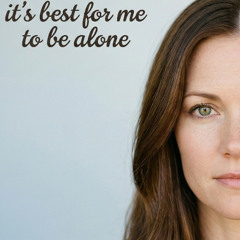IT'S BEST FOR ME TO BE ALONE