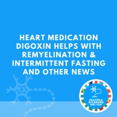 Heart Medication Digoxin Helps With Remyelination & Intermittent Fasting and Other News