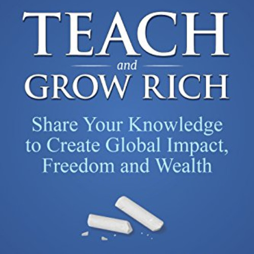 GET PDF 💚 Teach and Grow Rich: Share Your Knowledge to Create Global Impact, Freedom