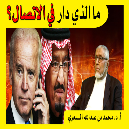 الدكتور محمد المسعري: ما الذي دار في اتصال بايدن للملك سلمان؟ واشاعات تحالف تركيا والسعودية في اليمن