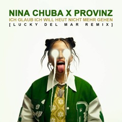 Nina Chuba X Provinz - Ich Glaub Ich Will Heut Nicht Mehr Gehen (Lucky Del Mar Remix)