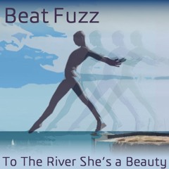 Beat Fuzz - To The River She's a Beauty