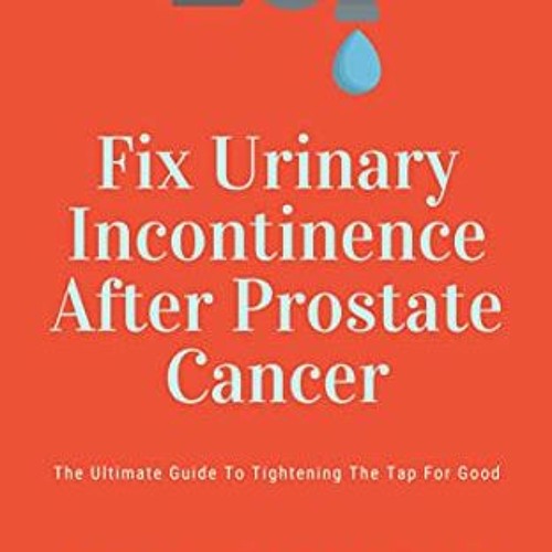 ACCESS PDF ✅ Fix Urinary Incontinence After Prostate Cancer: Tighten The Tap For Good