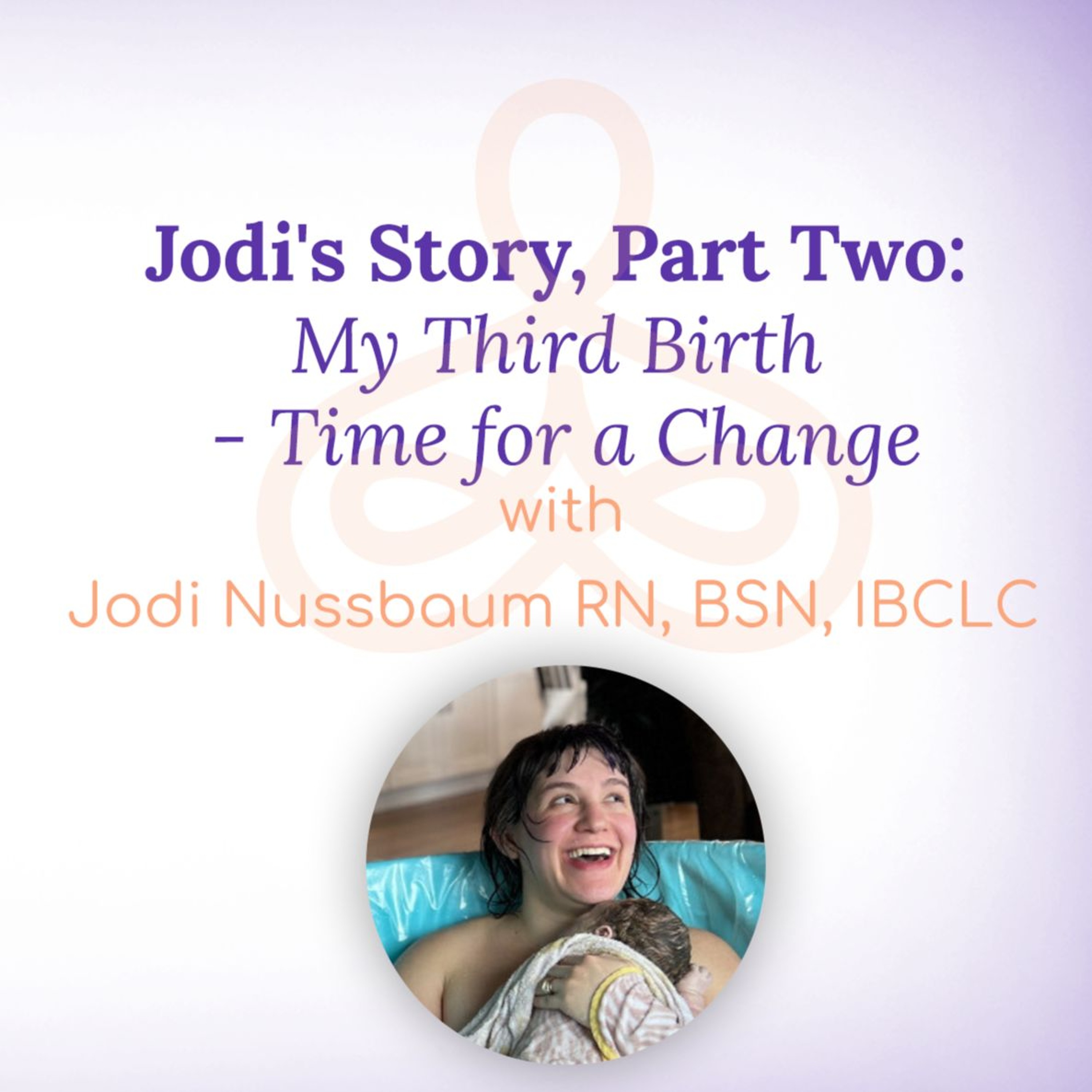 "Jodi's Story, Part Two: My Third Birth - Time for a Change" - with Jodi Nussbaum RN, BSN, IBCLC episode artwork