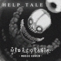 Help_Tale - M̦̠̳̞̆̿́͢Ẹ̴̿̈̉͠͠GA̖ͫ̋҉̧͢͢L̸̜̤̖ͥ̇҉҉O͈̭V͕̹̖̞ͣ͊͏̢̀À̰N̷͈̿́I̖ͬ͊A̶̛̭̥̰͢-- [COVER]