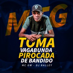 MTG - TOMA VAGABUNDA PIROCADA DE BANDIDO - MC GW - DJ RALLEY