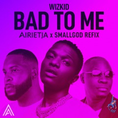 Wizkid - Bad To Me (AIRIETJA X SMALLGOD REFIX)