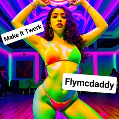 Make It Twerk -Flymcdaddy