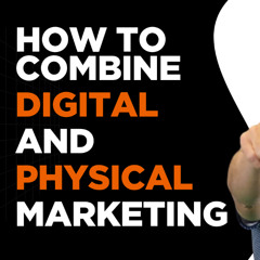 How to Combine Digital and Physical Marketing