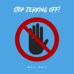 STOP JERKING OFF!