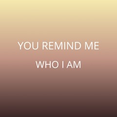 YOU REMIND ME WHO I AM