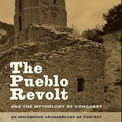 Read ❤️ PDF The Pueblo Revolt and the Mythology of Conquest: An Indigenous Archaeology of Contac