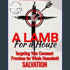 Read PDF 📖 A Lamb For a House: Targeting Your Covenant Promises for Whole Household Salvation (The
