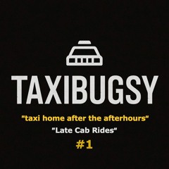 TAXIBUGSY - "taxi home after the after hours" Late Cab Rides #1