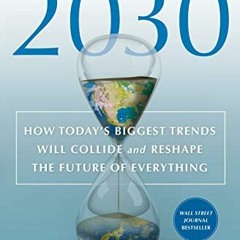 Get [EBOOK EPUB KINDLE PDF] 2030: How Today's Biggest Trends Will Collide and Reshape