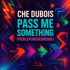 Che Dubois- Pass me Something (PicklePuncherRemix)
