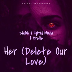 Her (Delete Our Love) - Shubh & Hybrid Minds & Brodie