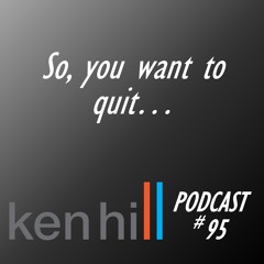 Podcast #95 - So, you want to quit........