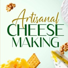 ❤read✔ Artisanal Cheese Making: Unlocking the Secrets to Crafting Irresistible Cheeses - From Be