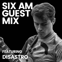 SIX AM Guest Mix: Disastro
