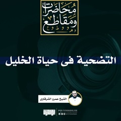 التضحية فى حياة الخليل | الشيخ عمرو الشرقاوى