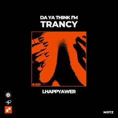 MOTZ Exclusive: LHAPPYAWER - Da Ya Think I'm Trancy