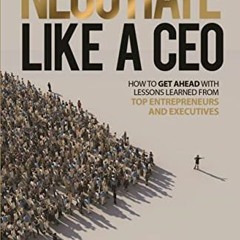 free EBOOK 💙 Negotiate Like a CEO: How to Get Ahead with Lessons Learned From Top En