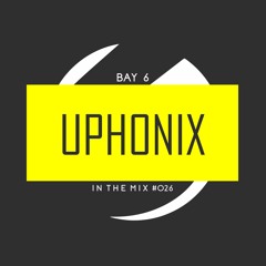 Bay 6, In The Mix #026 - Uphonix