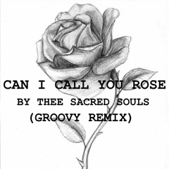 Can I Call You Rose By Thee Sacred Souls (Groovy Remix)