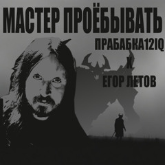 Мастер Проёбывать (Прабабка12Iq X ЕГОР ЛЕТОВ)