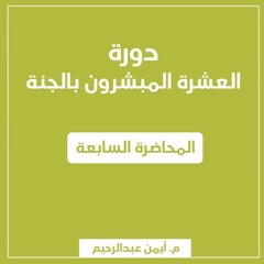 دورة العشرة المبشرون بالجنة | المحاضرة السابعة - م. أيمن عبدالرحيم
