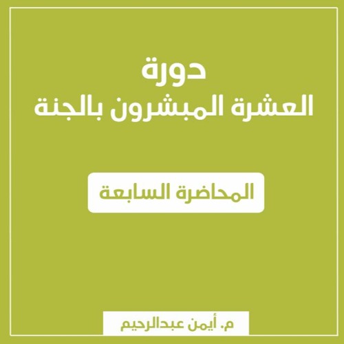 دورة العشرة المبشرون بالجنة | المحاضرة السابعة - م. أيمن عبدالرحيم