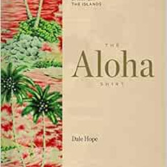 free PDF 💏 The Aloha Shirt: Spirit of the Islands by Dale Hope,Gerry Lopez,Greg Tozi