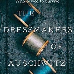 ⚡PDF⚡ The Dressmakers of Auschwitz: The True Story of the Women Who Sewed to Survive