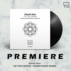 PREMIERE: Shanil Alox - I'm Too Weird (Hobin Rude Remix) [DOPAMINE WHITE]