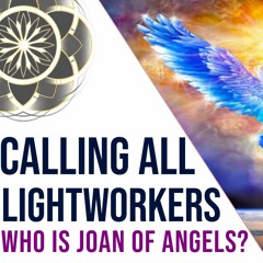 Calling All Lightworkers - Who Is Joan Of Angels