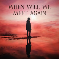 When Will We Meet Again