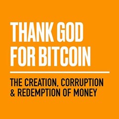 📁 [READ] [EPUB KINDLE PDF EBOOK] Thank God for Bitcoin: The Creation, Corruption and Redemption o