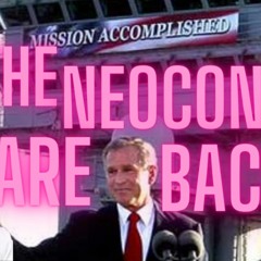 Ep 316 Don't look now, the Neocons are back