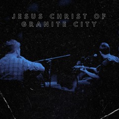 Jesus Christ of Granite City (Feat. Troy Brenningmeyer)