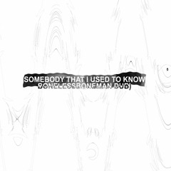 Somebody That I Used To Know (Bonelessboneman Dub)