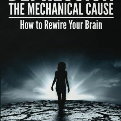 Read [PDF EBOOK EPUB KINDLE] Depression: the Mechanical Cause: How to Correct the mechanical CAUSE o