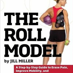 eBook ✔️ PDF The Roll Model: A Step-by-Step Guide to Erase Pain, Improve Mobility, and Live Better i