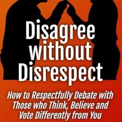 [PDF] Disagree without Disrespect: How to Respectfully Debate with Those who Think. Believe and Vo