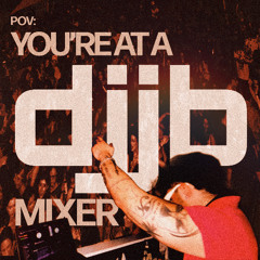 POV: You're at a DJJB Mixer