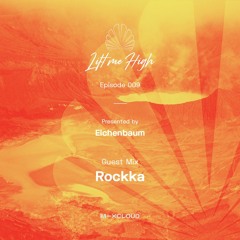 Lift Me High Podcast - Episode 009 | Guest Mix by Rockka - Presented by Eichenbaum