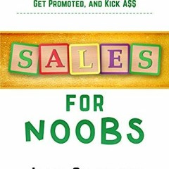 ( W7HC ) Sales for Noobs: Everything Sales Rookies Need to Know to Crush Quota, Get Promoted, and Ki